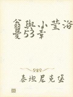 翁与小莹浴室欢爱53章