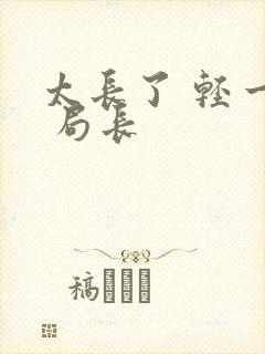 太长了 轻一点 局长