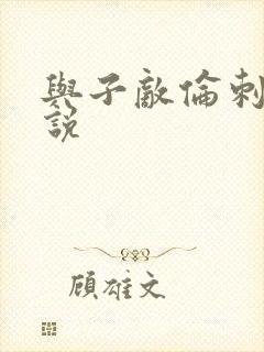 与子敌伦刺激小说