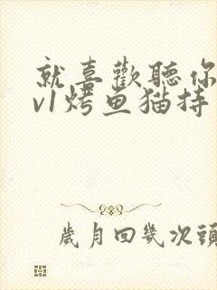 就喜欢听你叫1v1烤鱼猫持竿钓鱼