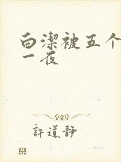 白洁被五个人玩一夜