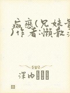 痴恋(兄妹骨科)作者:懒散蒲公英