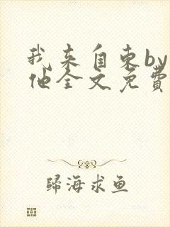 我来自东by苏他全文免费阅读