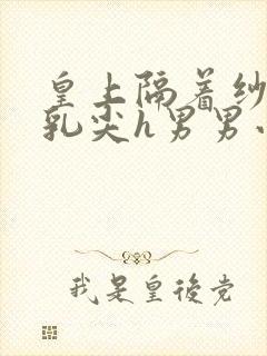 皇上隔着纱衣含乳尖h男男小说