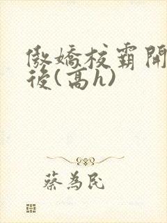 傲娇校霸开荤以后(高h)