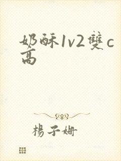 奶酥1v2双c高