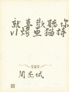 就喜欢听你叫1v1烤鱼猫持竿钓鱼