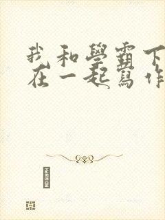 我和学霸下面连在一起写作业小说