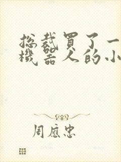 总裁买了一个男机器人的小说