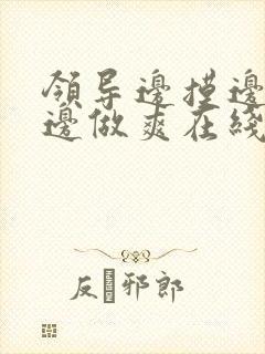 领导边摸边吃奶边做爽在线观看