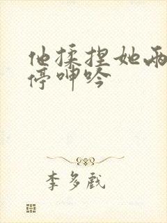 他揉捏她两乳不停呻吟