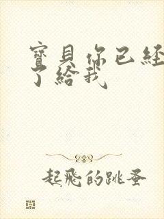 宝贝你已经长大了给我