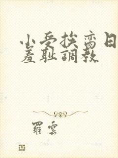 小受挨脔日常h羞耻调教