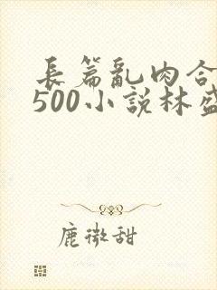 长篇乱肉合集乱500小说林盛