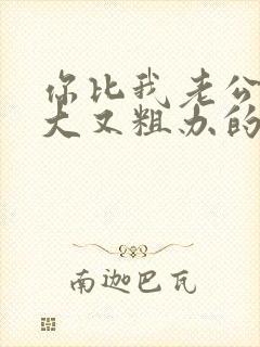 你比我老公的又大又粗办的还舒坦