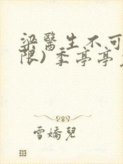 梁医生不可以(限) 季亭亭免费阅读