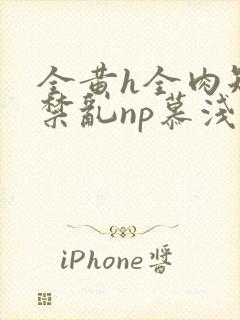 全黄h全肉短篇禁乱np慕浅浅