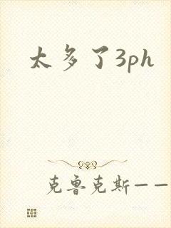 太多了3ph