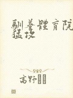 驯养体育院校大猛攻