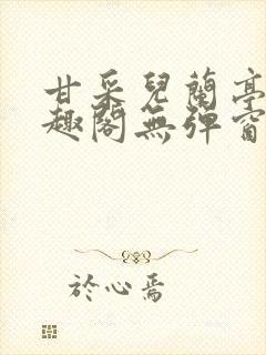 甘采儿兰亭舟笔趣阁无弹窗