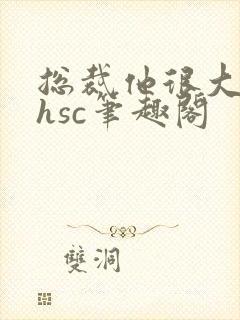 总裁他很大年上hsc笔趣阁