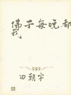 佛子每晚都想渡我