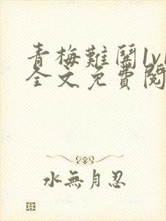 青梅难哄1v1全文免费阅读小说