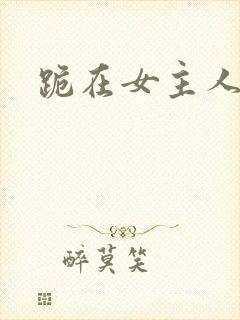 跪在女主人脚下