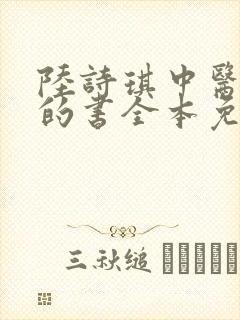 陆诗琪中医陈叔的书全本免费阅读