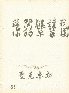 迈开腿让我看看你的草莓图