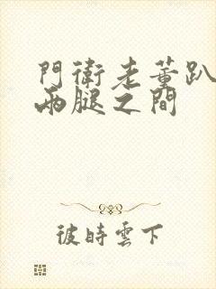 门卫老董趴在我两腿之间