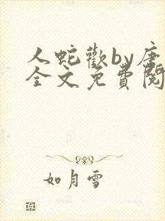 人蛇欢by唐棠全文免费阅读