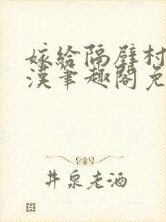 嫁给隔壁村的糙汉笔趣阁免费阅读