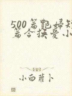 500篇艳妇短篇合换爱小说