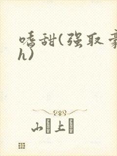 嗜甜(强取豪夺h)