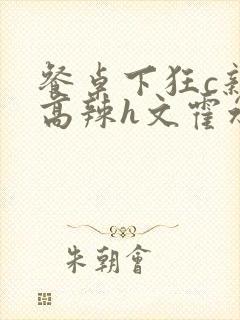 餐桌下狂c亲女高辣h文霍水