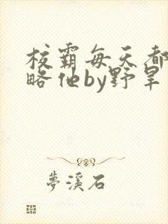 校霸每天都想攻略他by野旱烟