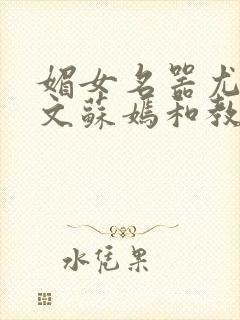 媚女名器尤物h文苏嫣和教官