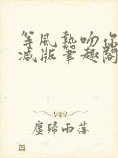 等风热吻你未删减版笔趣阁