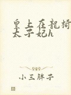 皇上在龙椅上c太子妃h