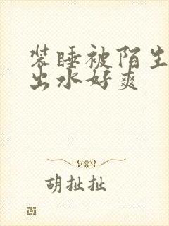 装睡被陌生人摸出水好爽