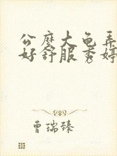 公么大龟弄得我好舒服秀婷视频