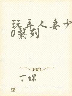 玩弄人妻少妇70系列