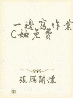 一边写作业一边C她免费