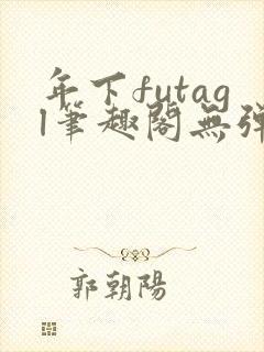 年下futagl笔趣阁无弹窗