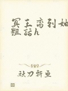 冥王脔到她哭h粗话h