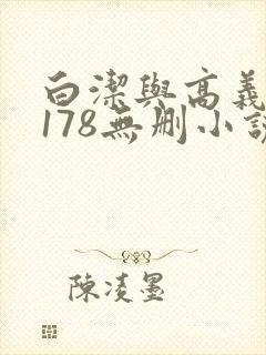 白洁与高义1～178无删小说