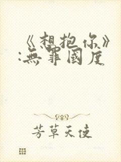 《想抱你》作者:无罪国度