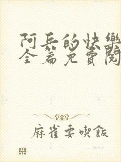 阿兵的快乐生活全篇免费阅读