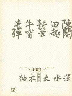 老牛耕田陈雪无弹窗笔趣阁